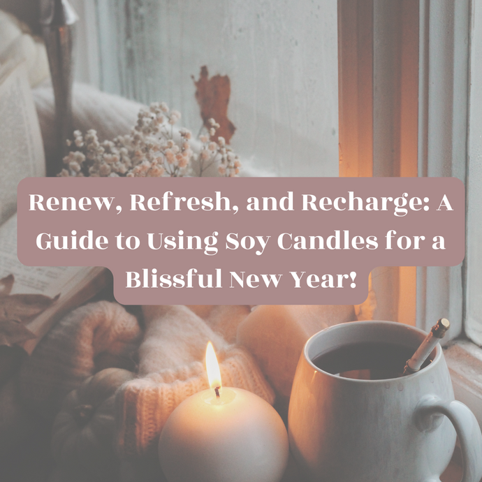 Renew, Refresh, and Recharge: A Guide to Using Soy Candles for a Blissful New Year!